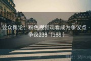 公众舆论：粉色视频观看成为争议点 · 争议238（188 ）