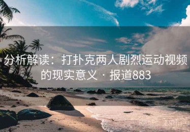 分析解读：打扑克两人剧烈运动视频的现实意义 · 报道883