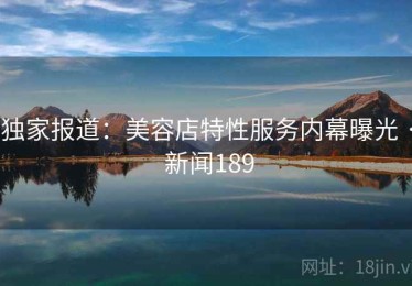 独家报道：美容店特性服务内幕曝光 · 新闻189