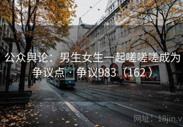 公众舆论：男生女生一起嗟嗟嗟成为争议点 · 争议983（162 ）