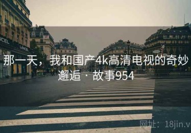 那一天，我和国产4k高清电视的奇妙邂逅 · 故事954