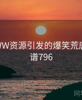 天堂WWW资源引发的爆笑荒唐事 · 离谱796