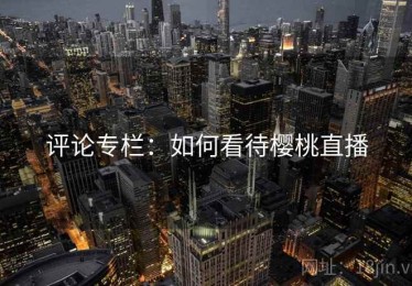 评论专栏：如何看待樱桃直播