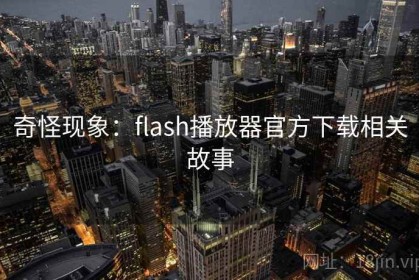 奇怪现象：flash播放器官方下载相关故事