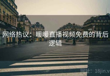 网络热议：暖暖直播视频免费的背后逻辑