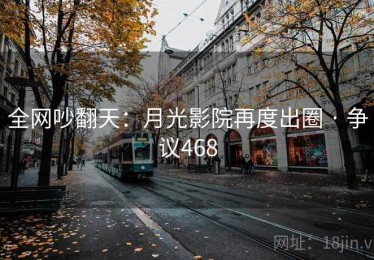 全网吵翻天：月光影院再度出圈 · 争议468