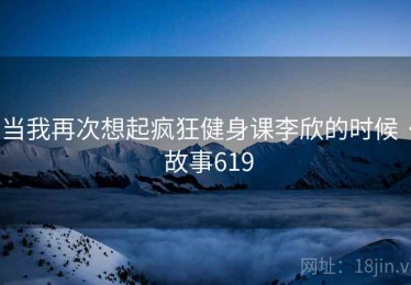 当我再次想起疯狂健身课李欣的时候 · 故事619