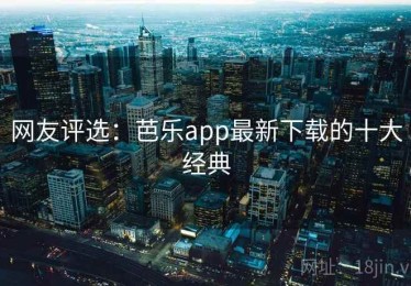 网友评选：芭乐app最新下载的十大经典