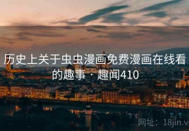 历史上关于虫虫漫画免费漫画在线看的趣事 · 趣闻410