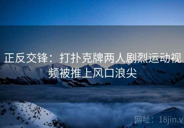正反交锋：打扑克牌两人剧烈运动视频被推上风口浪尖
