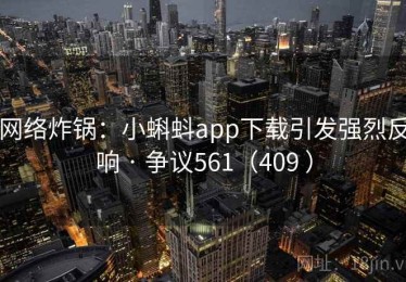 网络炸锅：小蝌蚪app下载引发强烈反响 · 争议561（409 ）