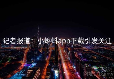 记者报道：小蝌蚪app下载引发关注