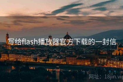 写给flash播放器官方下载的一封信