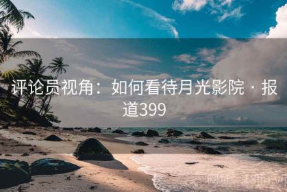 评论员视角：如何看待月光影院 · 报道399
