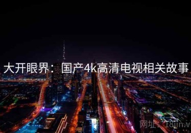 大开眼界：国产4k高清电视相关故事