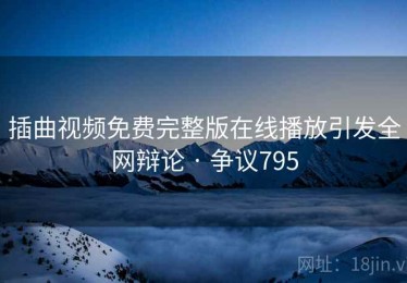 插曲视频免费完整版在线播放引发全网辩论 · 争议795