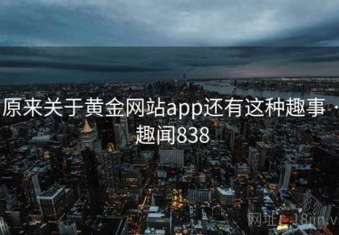 原来关于黄金网站app还有这种趣事 · 趣闻838