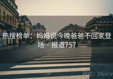 热搜榜单：妈妈说今晚爸爸不回家登场 · 报道757