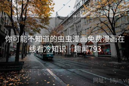 你可能不知道的虫虫漫画免费漫画在线看冷知识 · 趣闻793