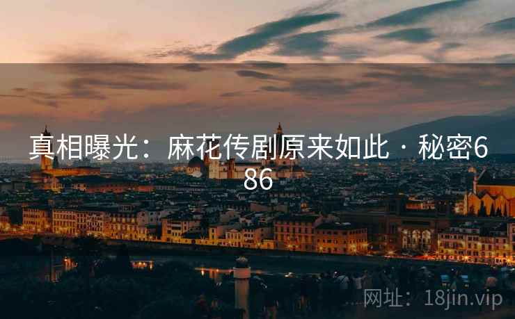 真相曝光：麻花传剧原来如此 · 秘密686