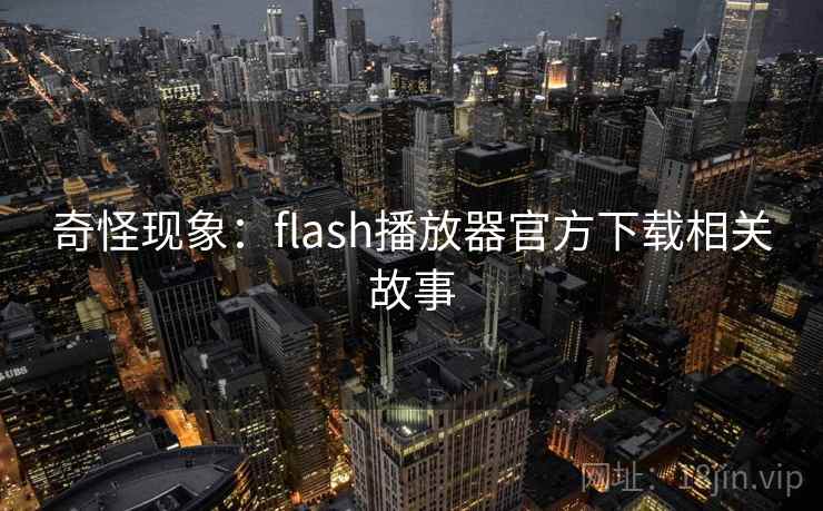 奇怪现象：flash播放器官方下载相关故事