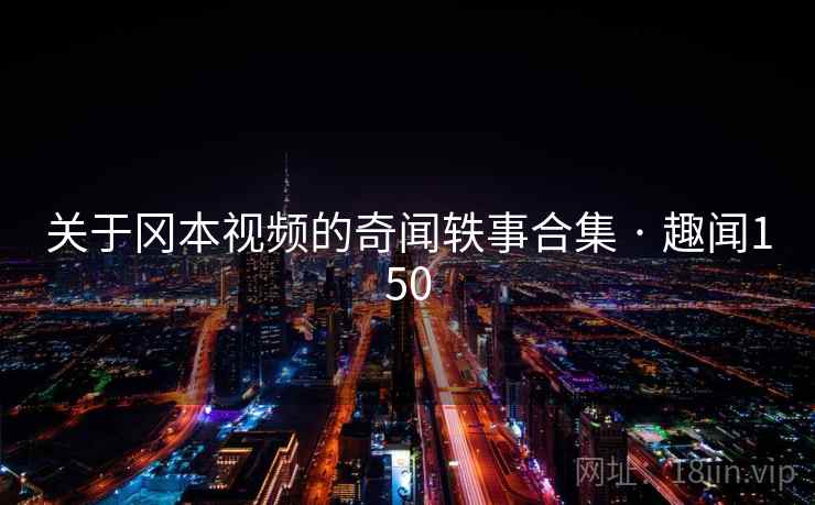 关于冈本视频的奇闻轶事合集 · 趣闻150