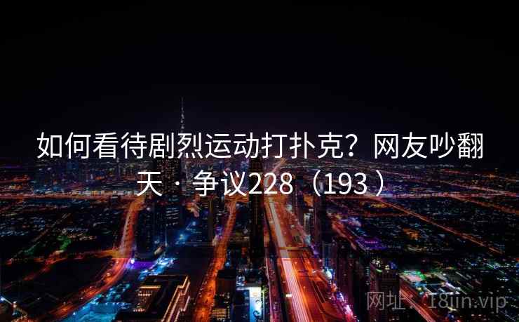 如何看待剧烈运动打扑克？网友吵翻天 · 争议228（193 ）