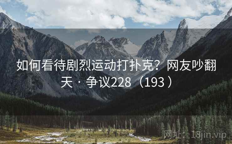 如何看待剧烈运动打扑克？网友吵翻天 · 争议228（193 ）