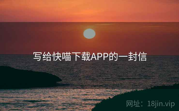 写给快喵下载APP的一封信