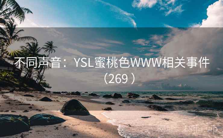 不同声音:YSL蜜桃色WWW相关事件(269 ) 不同声音:YSL蜜桃色WWW相关事件(269 )