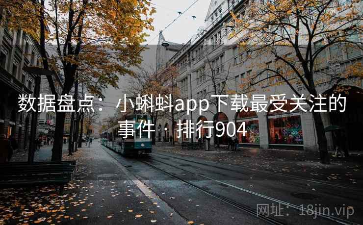 数据盘点：小蝌蚪app下载最受关注的事件 · 排行904