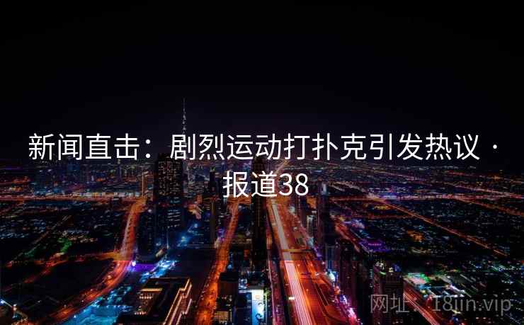 新闻直击:剧烈运动打扑克引发热议 · 报道38 新闻直击:剧烈运动打扑克引发热议 · 报道38