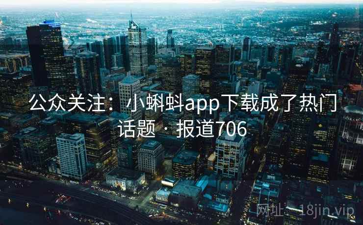 公众关注：小蝌蚪app下载成了热门话题 · 报道706