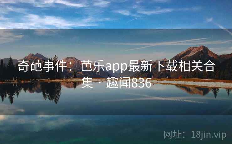 奇葩事件:芭乐app最新下载相关合集 · 趣闻836 奇葩事件:芭乐app最新下载相关合集 · 趣闻836