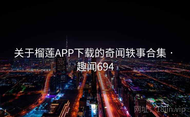 关于榴莲APP下载的奇闻轶事合集 · 趣闻694