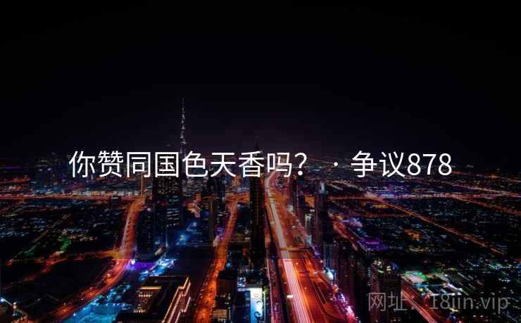 你赞同国色天香吗？ · 争议878