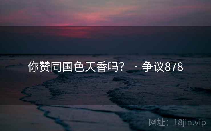 你赞同国色天香吗？ · 争议878