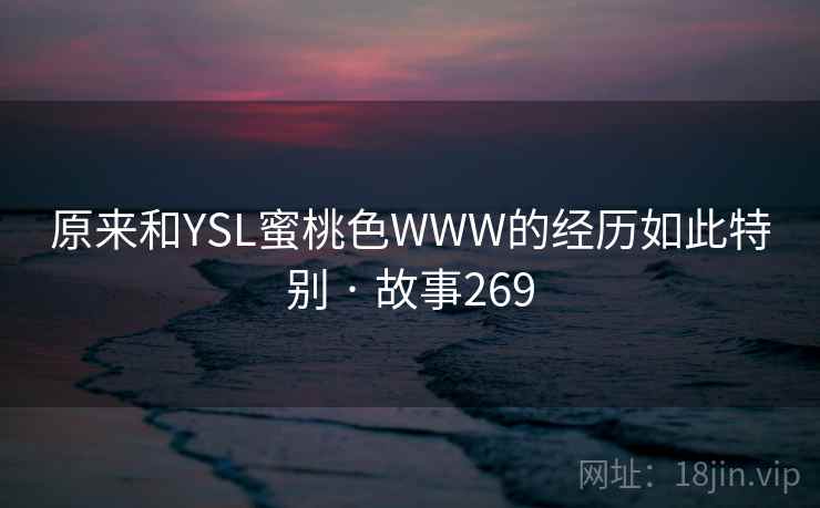 原来和YSL蜜桃色WWW的经历如此特别 · 故事269