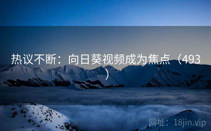 热议不断：向日葵视频成为焦点（493 ）