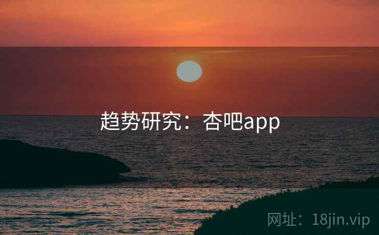 趋势研究：杏吧app