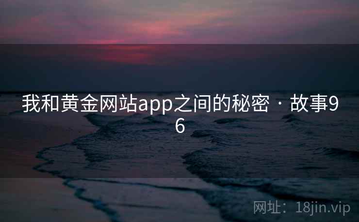 我和黄金网站app之间的秘密 · 故事96