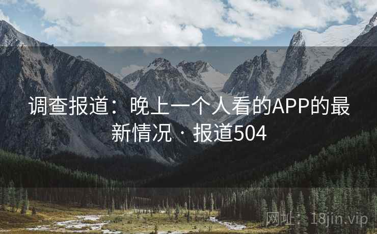 调查报道：晚上一个人看的APP的最新情况 · 报道504