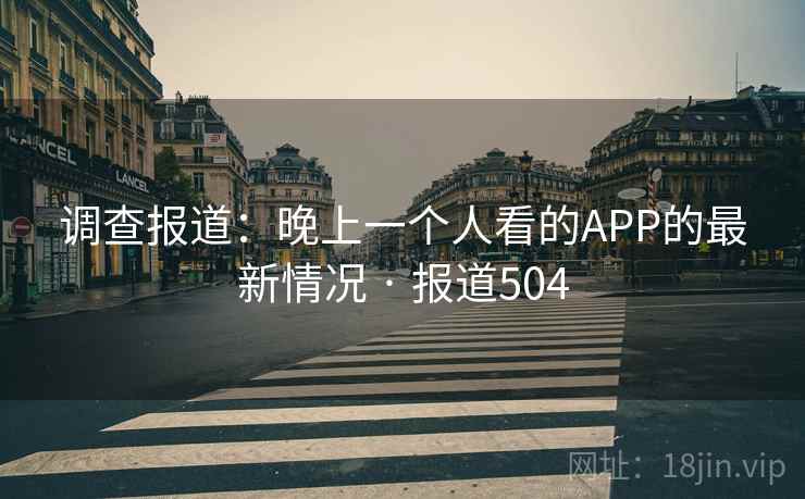 调查报道：晚上一个人看的APP的最新情况 · 报道504