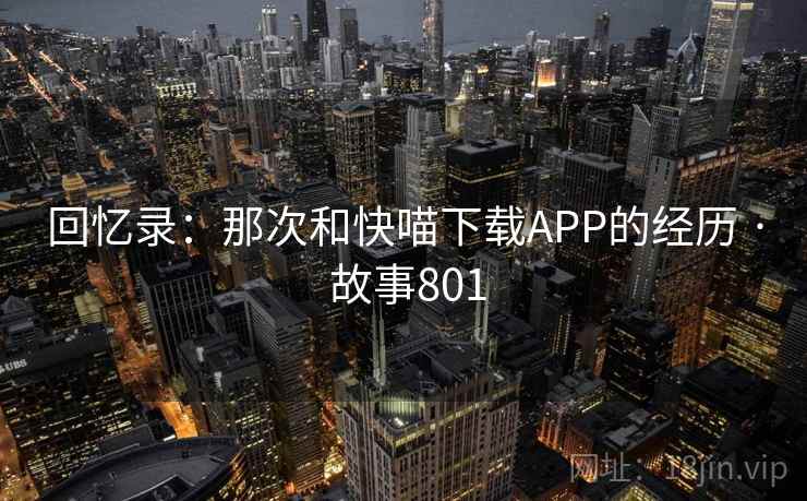 回忆录：那次和快喵下载APP的经历 · 故事801