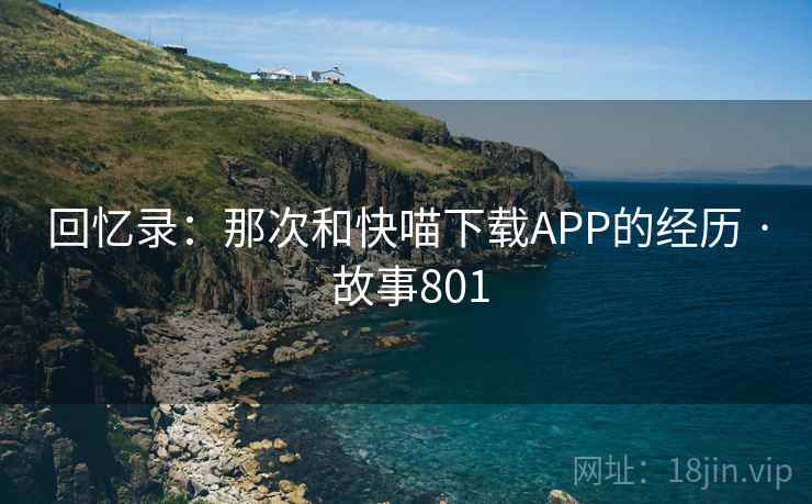 回忆录：那次和快喵下载APP的经历 · 故事801